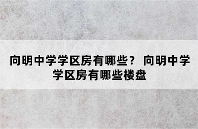 向明中学学区房有哪些？ 向明中学学区房有哪些楼盘